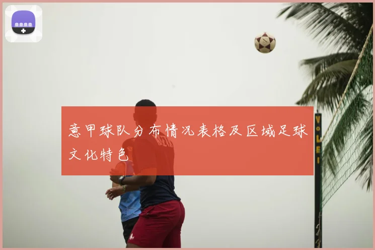 意甲球队分布情况表格及区域足球文化特色