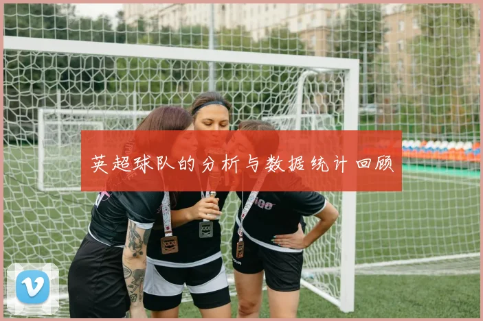 英超球队的分析与数据统计回顾