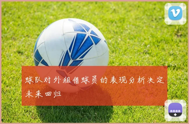 球队对外租借球员的表现分析决定未来回归