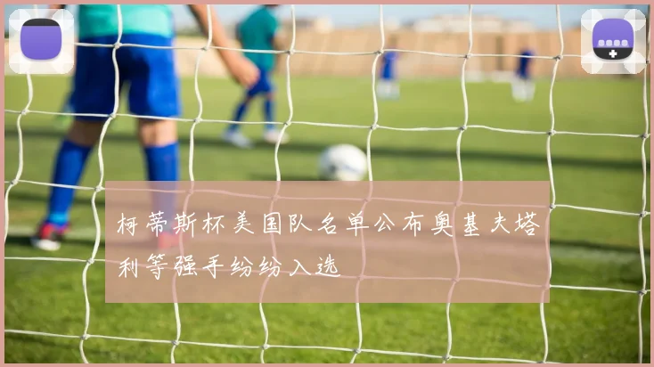 柯蒂斯杯美国队名单公布奥基夫塔利等强手纷纷入选