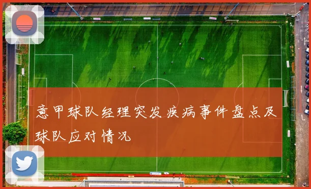 意甲球队经理突发疾病事件盘点及球队应对情况