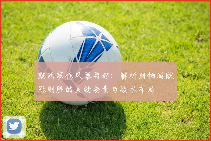 默西塞德风暴再起：解析利物浦欧冠制胜的关键要素与战术布局