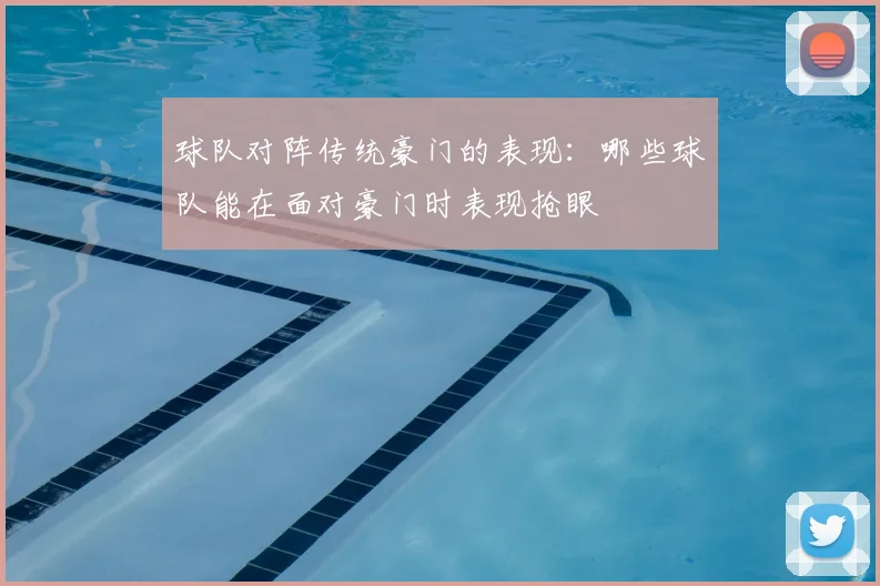 球队对阵传统豪门的表现：哪些球队能在面对豪门时表现抢眼