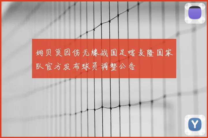 姆贝莫因伤无缘战国足喀麦隆国家队官方发布球员调整公告