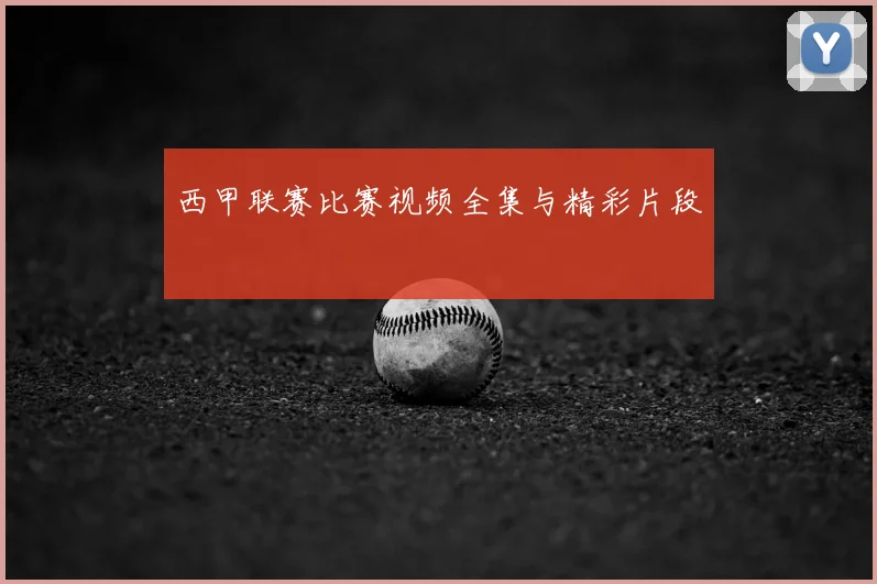 西甲联赛比赛视频全集与精彩片段