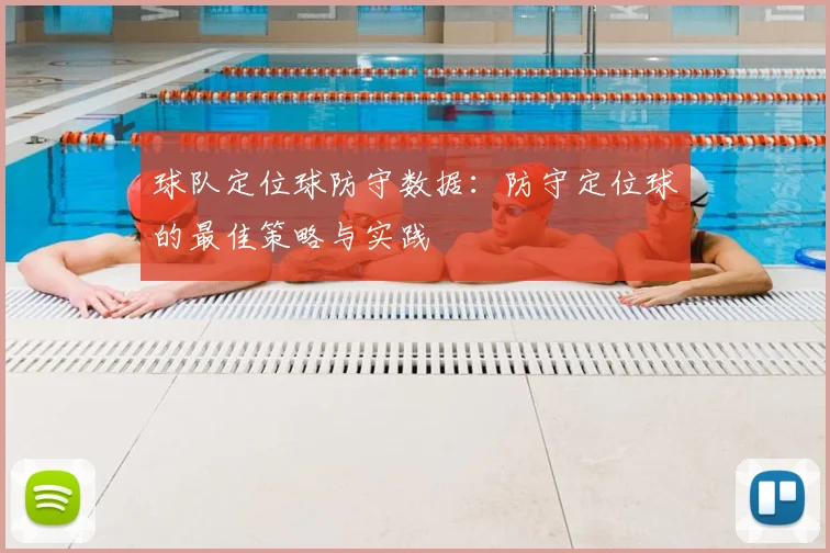 球队定位球防守数据:防守定位球的最佳策略与实践