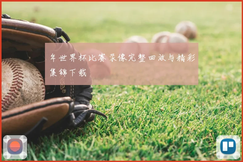 年世界杯比赛录像完整回放与精彩集锦下载