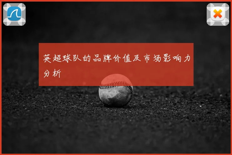 英超球队的品牌价值及市场影响力分析