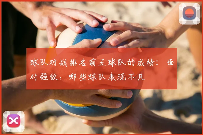 球队对战排名前五球队的成绩：面对强敌，哪些球队表现不凡