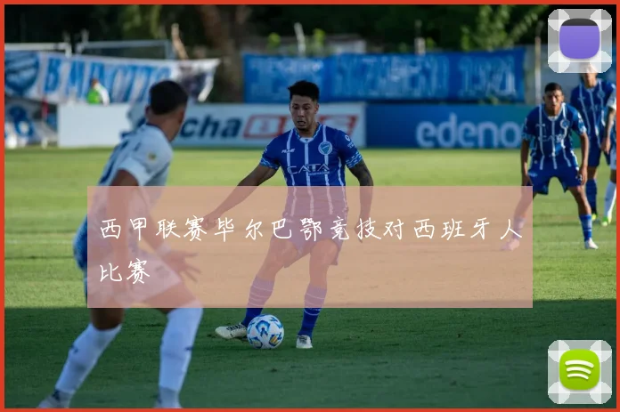 西甲联赛毕尔巴鄂竞技对西班牙人比赛