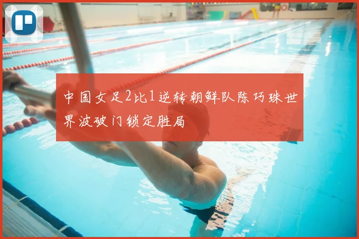 中国女足2比1逆转朝鲜队陈巧珠世界波破门锁定胜局