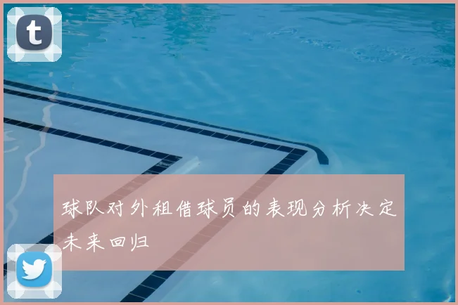 球队对外租借球员的表现分析决定未来回归