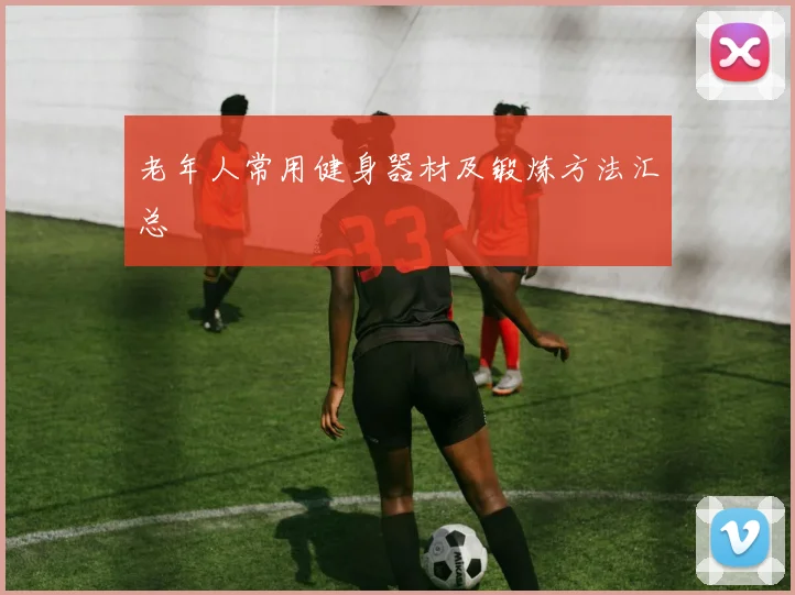 老年人常用健身器材及锻炼方法汇总