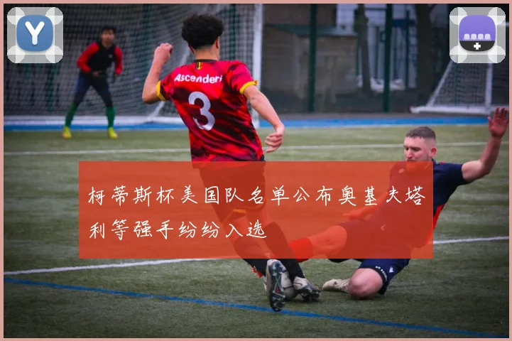 柯蒂斯杯美国队名单公布奥基夫塔利等强手纷纷入选