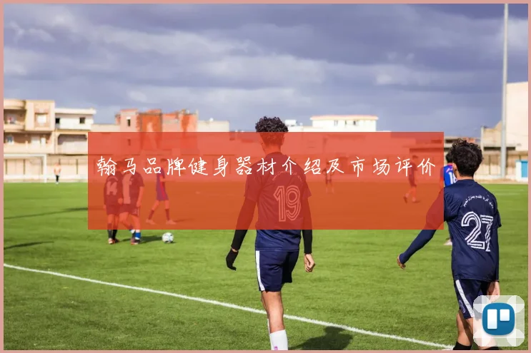 翰马品牌健身器材介绍及市场评价